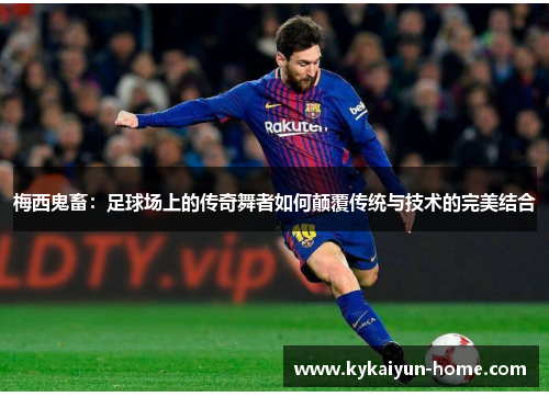 梅西鬼畜：足球场上的传奇舞者如何颠覆传统与技术的完美结合