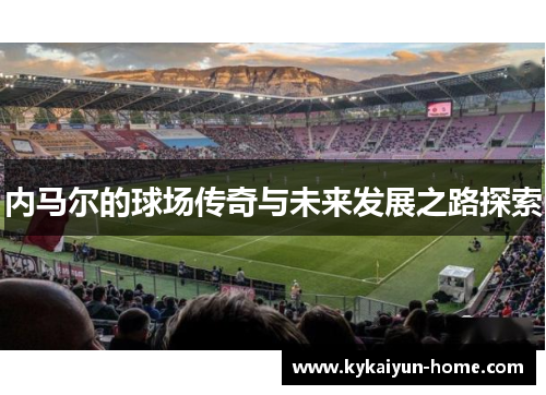 内马尔的球场传奇与未来发展之路探索