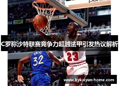 C罗称沙特联赛竞争力超越法甲引发热议解析