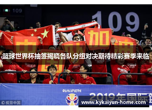 篮球世界杯抽签揭晓各队分组对决期待精彩赛季来临
