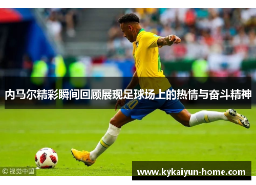 内马尔精彩瞬间回顾展现足球场上的热情与奋斗精神