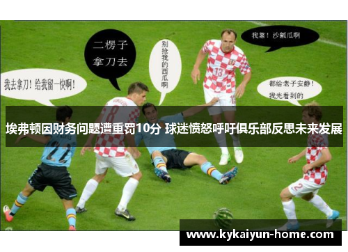 埃弗顿因财务问题遭重罚10分 球迷愤怒呼吁俱乐部反思未来发展
