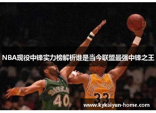 NBA现役中锋实力榜解析谁是当今联盟最强中锋之王