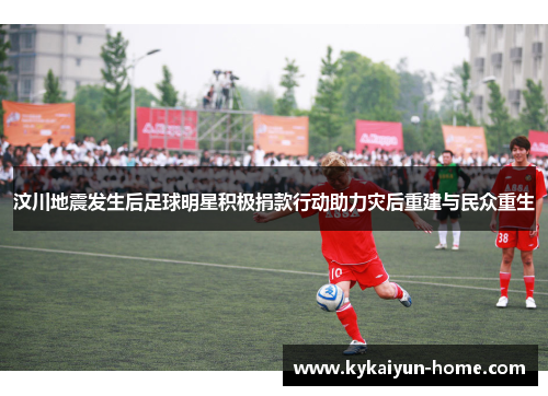 汶川地震发生后足球明星积极捐款行动助力灾后重建与民众重生