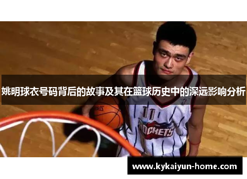 姚明球衣号码背后的故事及其在篮球历史中的深远影响分析