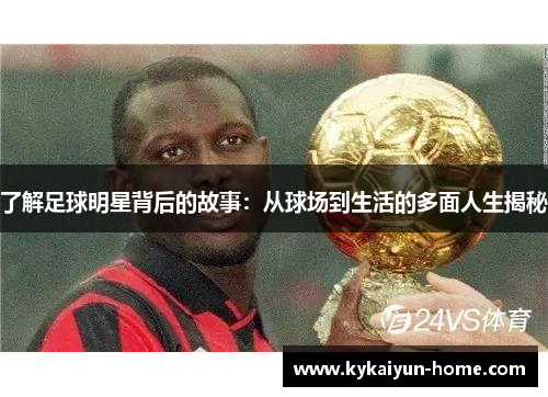 了解足球明星背后的故事：从球场到生活的多面人生揭秘