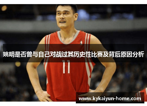 姚明是否曾与自己对战过其历史性比赛及背后原因分析