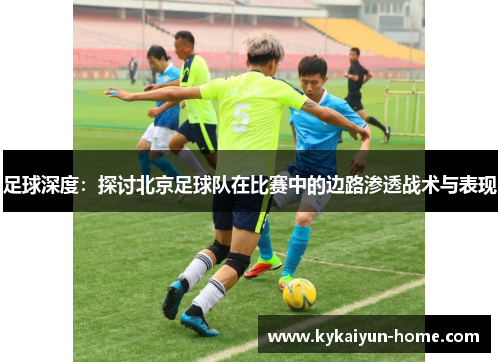 足球深度：探讨北京足球队在比赛中的边路渗透战术与表现