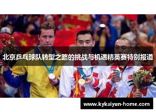 北京乒乓球队转型之路的挑战与机遇精英赛特别报道