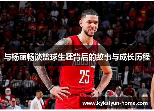 与杨丽畅谈篮球生涯背后的故事与成长历程