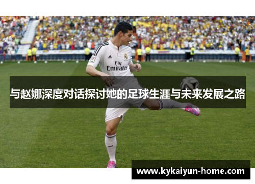 与赵娜深度对话探讨她的足球生涯与未来发展之路
