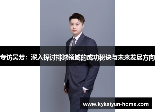专访吴芳：深入探讨排球领域的成功秘诀与未来发展方向