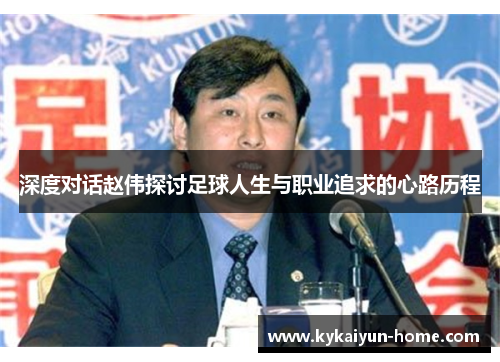 深度对话赵伟探讨足球人生与职业追求的心路历程