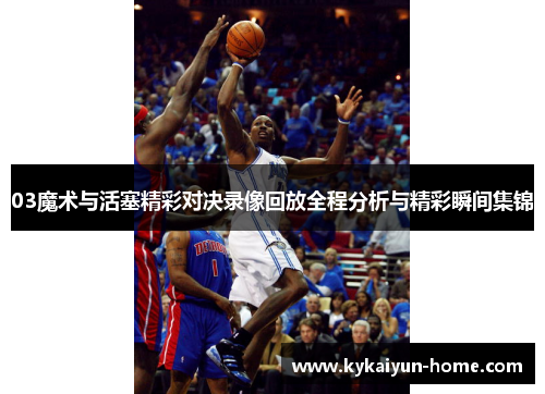 03魔术与活塞精彩对决录像回放全程分析与精彩瞬间集锦