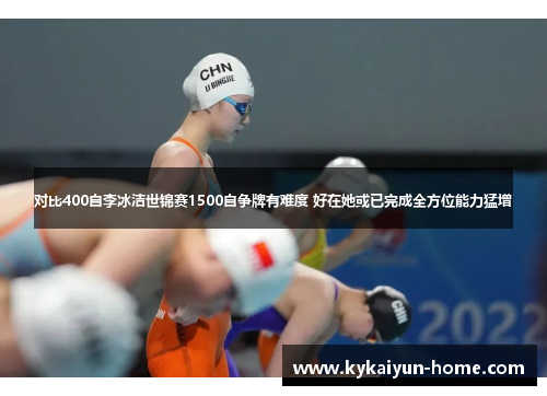 对比400自李冰洁世锦赛1500自争牌有难度 好在她或已完成全方位能力猛增