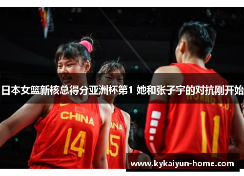 日本女篮新核总得分亚洲杯第1 她和张子宇的对抗刚开始