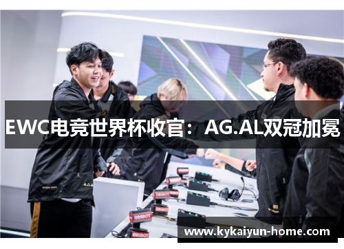 EWC电竞世界杯收官：AG.AL双冠加冕