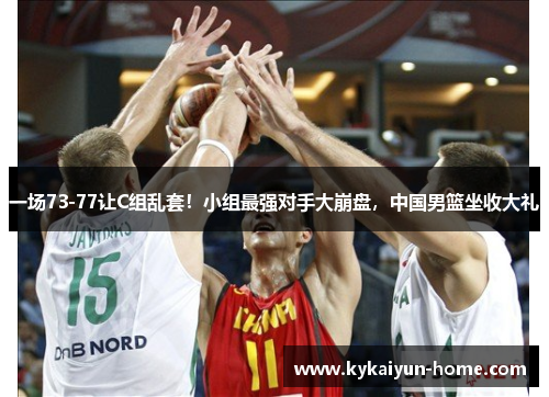 一场73-77让C组乱套！小组最强对手大崩盘，中国男篮坐收大礼